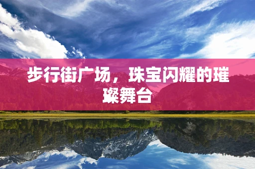 步行街广场，珠宝闪耀的璀璨舞台