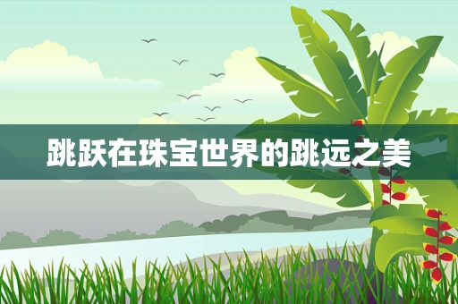 跳跃在珠宝世界的跳远之美