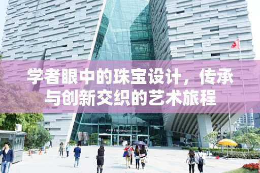 学者眼中的珠宝设计，传承与创新交织的艺术旅程