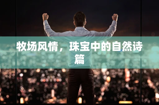 牧场风情，珠宝中的自然诗篇