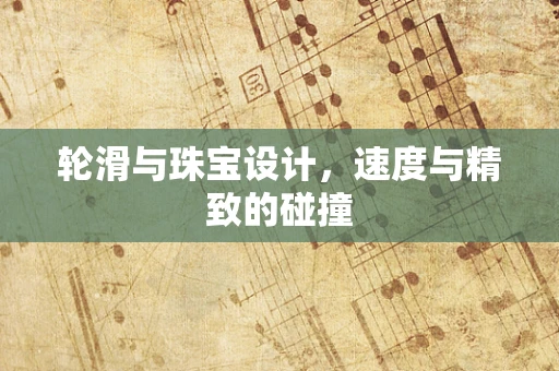 轮滑与珠宝设计，速度与精致的碰撞
