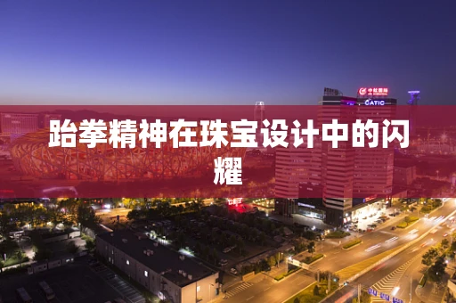 跆拳精神在珠宝设计中的闪耀