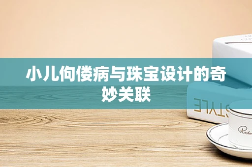 小儿佝偻病与珠宝设计的奇妙关联