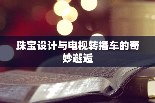 珠宝设计与电视转播车的奇妙邂逅