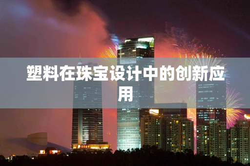 塑料在珠宝设计中的创新应用