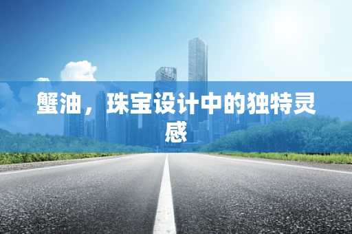 蟹油，珠宝设计中的独特灵感