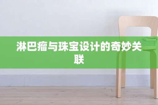 淋巴瘤与珠宝设计的奇妙关联