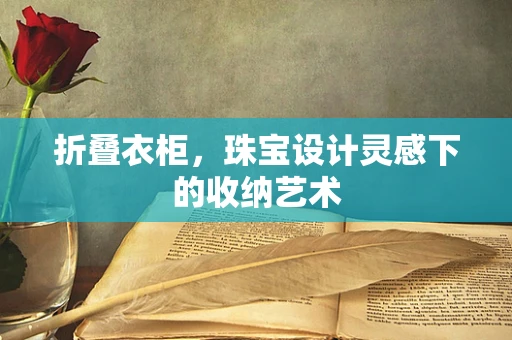 折叠衣柜，珠宝设计灵感下的收纳艺术