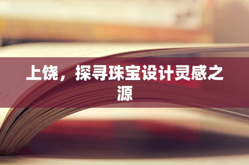 上饶，探寻珠宝设计灵感之源