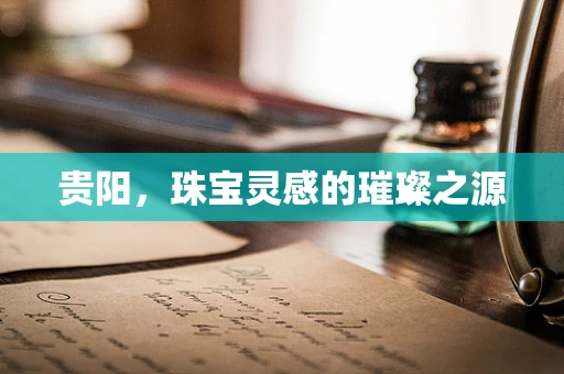 贵阳，珠宝灵感的璀璨之源