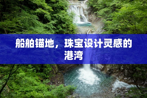 船舶锚地，珠宝设计灵感的港湾