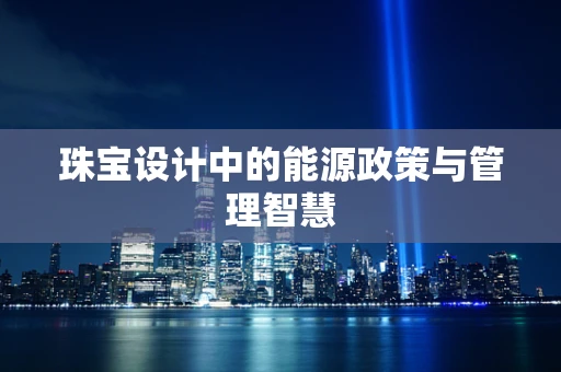 珠宝设计中的能源政策与管理智慧