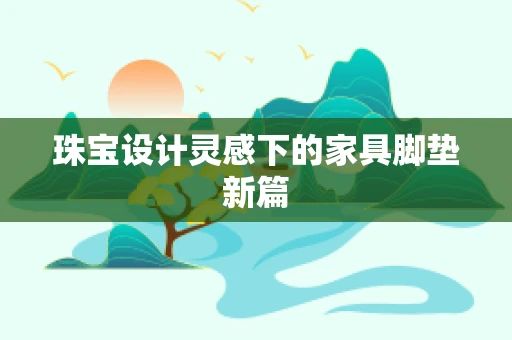 珠宝设计灵感下的家具脚垫新篇
