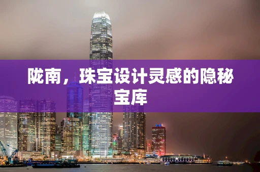 陇南，珠宝设计灵感的隐秘宝库