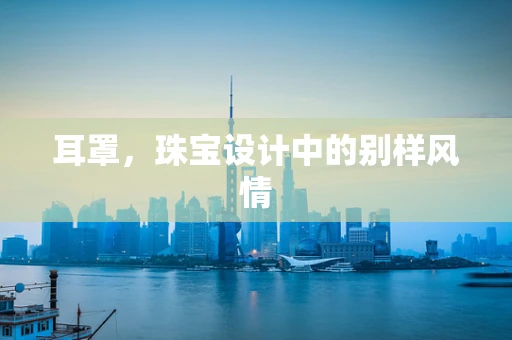 耳罩，珠宝设计中的别样风情