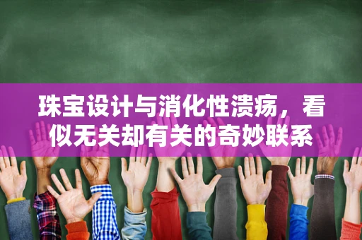 珠宝设计与消化性溃疡，看似无关却有关的奇妙联系