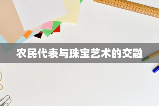 农民代表与珠宝艺术的交融
