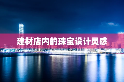 建材店内的珠宝设计灵感