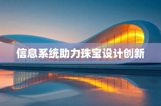 信息系统助力珠宝设计创新