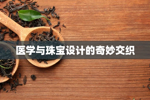 医学与珠宝设计的奇妙交织