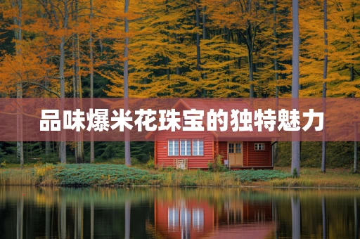 品味爆米花珠宝的独特魅力