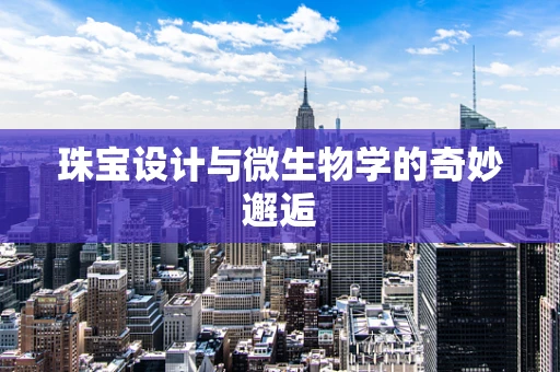 珠宝设计与微生物学的奇妙邂逅