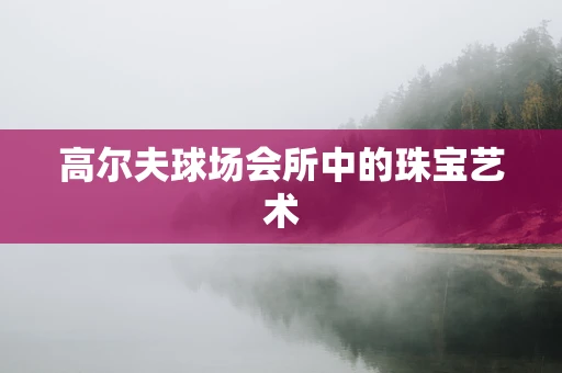 高尔夫球场会所中的珠宝艺术