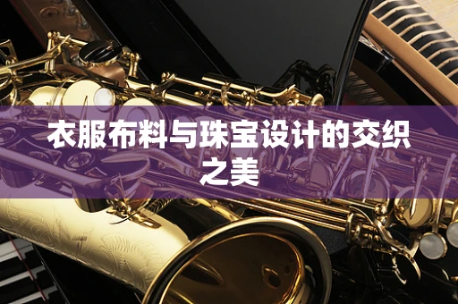 衣服布料与珠宝设计的交织之美