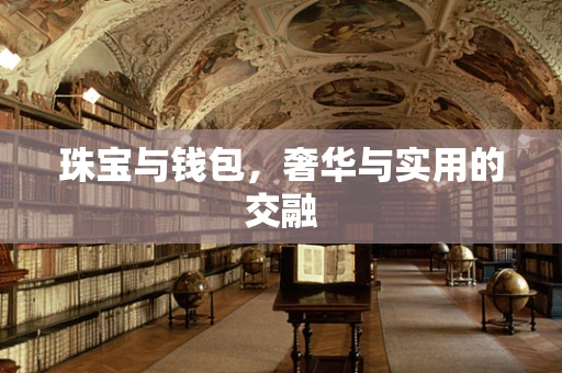 珠宝与钱包，奢华与实用的交融