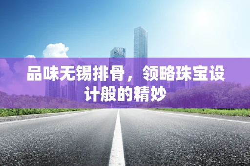 品味无锡排骨，领略珠宝设计般的精妙