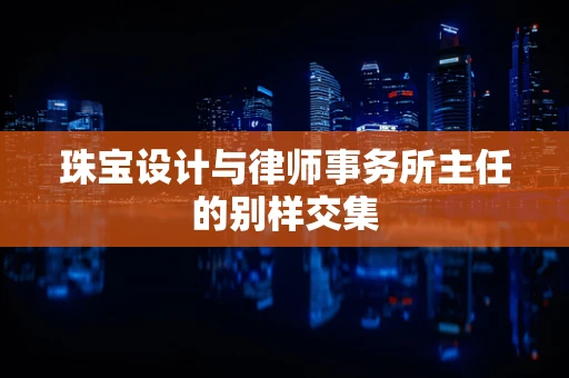 珠宝设计与律师事务所主任的别样交集