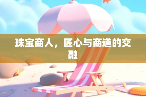 珠宝商人，匠心与商道的交融