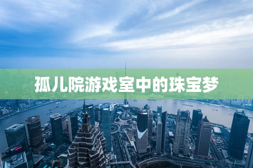 孤儿院游戏室中的珠宝梦