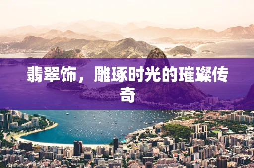 翡翠饰，雕琢时光的璀璨传奇