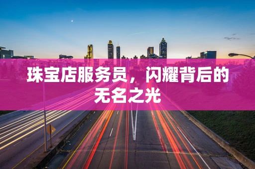 珠宝店服务员，闪耀背后的无名之光