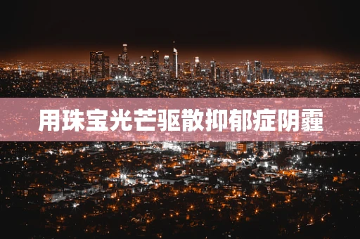 用珠宝光芒驱散抑郁症阴霾