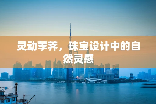 灵动荸荠，珠宝设计中的自然灵感