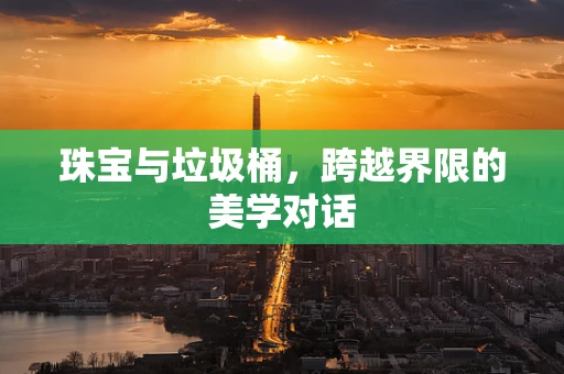 珠宝与垃圾桶，跨越界限的美学对话