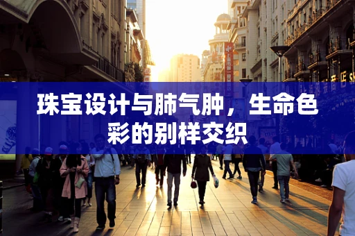 珠宝设计与肺气肿，生命色彩的别样交织