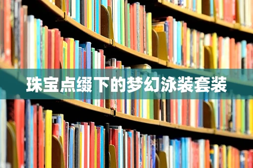 珠宝点缀下的梦幻泳装套装
