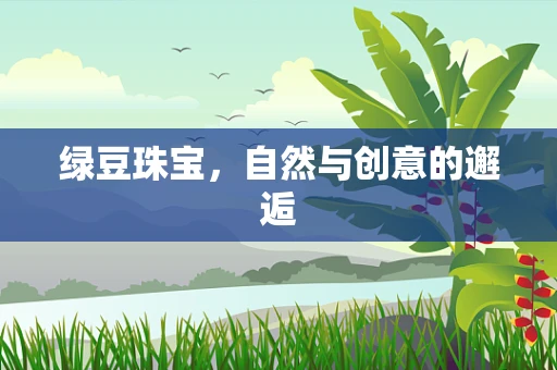绿豆珠宝，自然与创意的邂逅