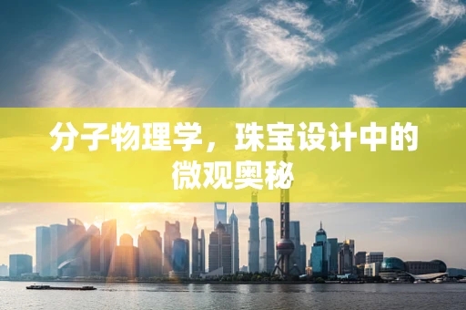 分子物理学，珠宝设计中的微观奥秘