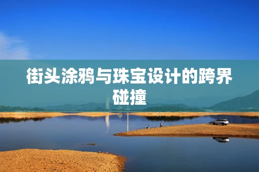街头涂鸦与珠宝设计的跨界碰撞