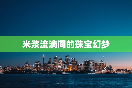 米浆流淌间的珠宝幻梦