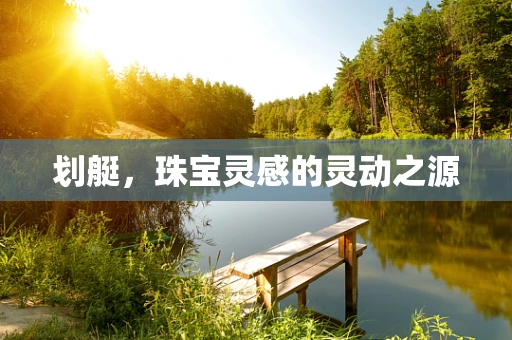 划艇，珠宝灵感的灵动之源