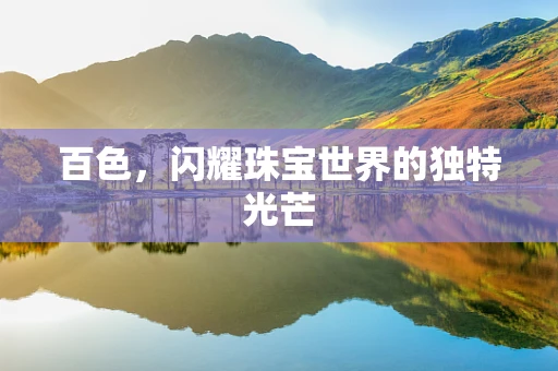 百色，闪耀珠宝世界的独特光芒