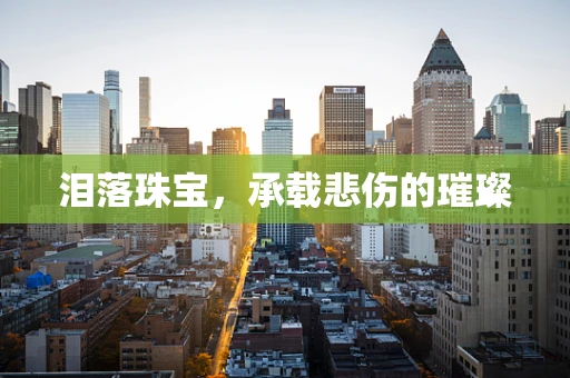 泪落珠宝，承载悲伤的璀璨