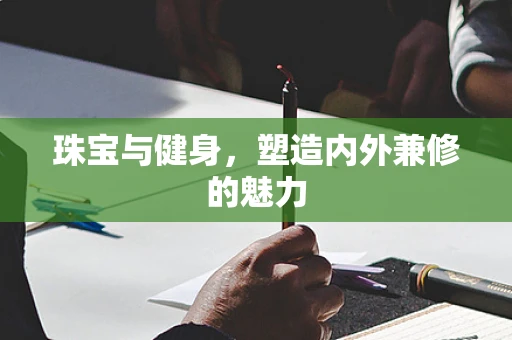 珠宝与健身，塑造内外兼修的魅力