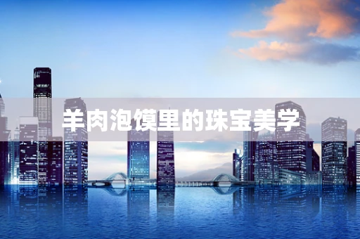羊肉泡馍里的珠宝美学
