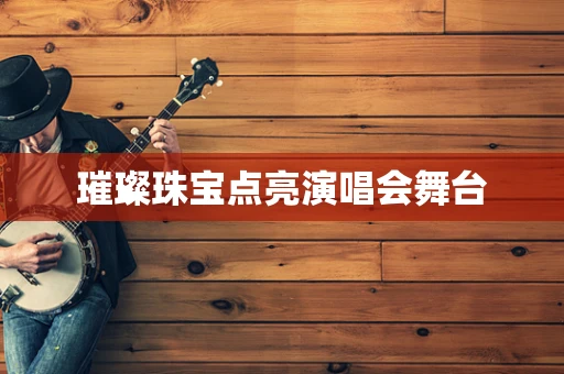璀璨珠宝点亮演唱会舞台